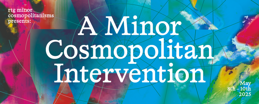 Invitation by the Research Training Group minor cosmpolitanism for the final conference called A Minor Cosmpolitan Intervention taking place between the 8th and 10th of May 2025.