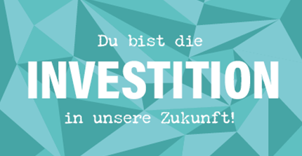 Du bist die Investition in unsere Zukunft! Du bist die Investition in unsere Zukunft!